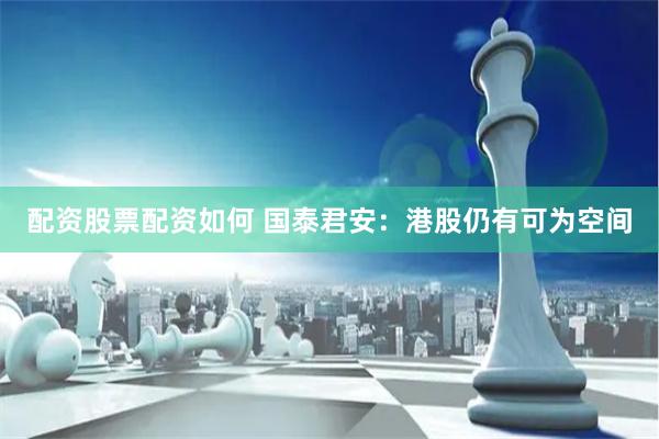 配资股票配资如何 国泰君安：港股仍有可为空间