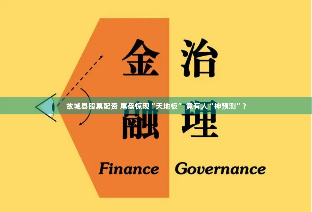 故城县股票配资 尾盘惊现“天地板” 竟有人“神预测”？
