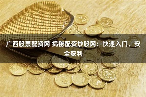 广西股票配资网 揭秘配资炒股网：快速入门，安全获利