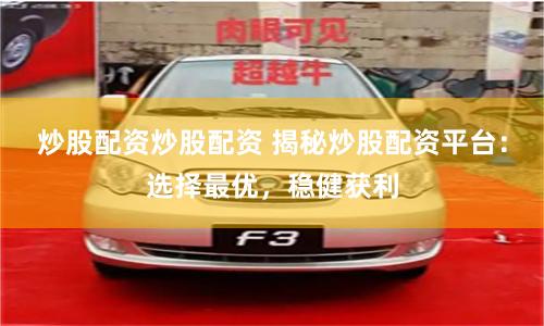 炒股配资炒股配资 揭秘炒股配资平台：选择最优，稳健获利