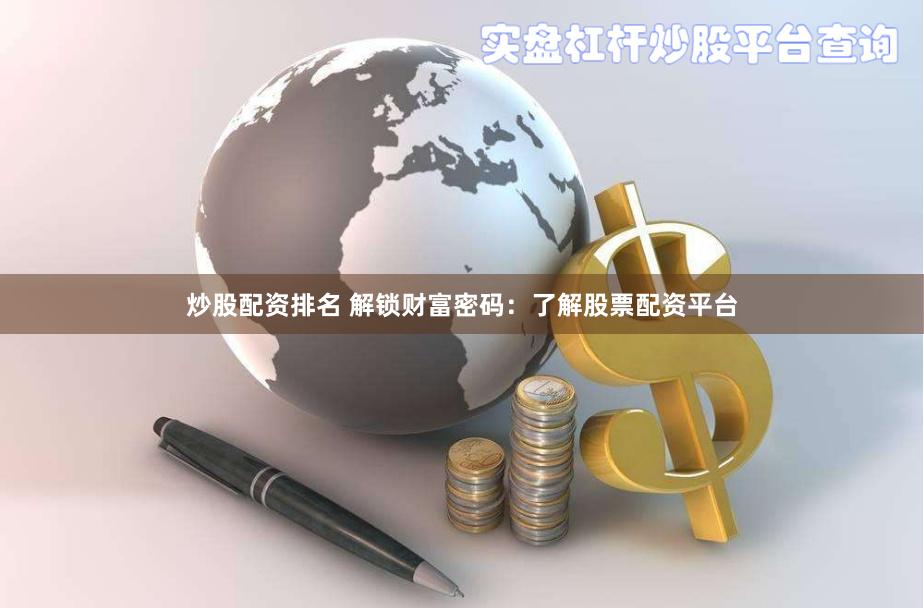 炒股配资排名 解锁财富密码：了解股票配资平台