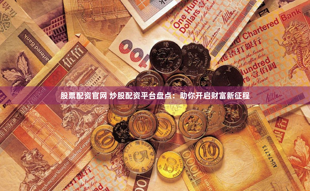 股票配资官网 炒股配资平台盘点：助你开启财富新征程