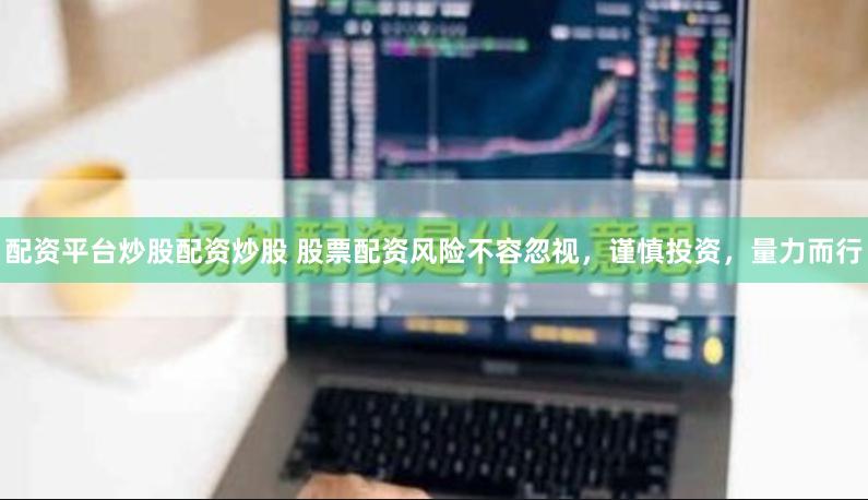 配资平台炒股配资炒股 股票配资风险不容忽视，谨慎投资，量力而行