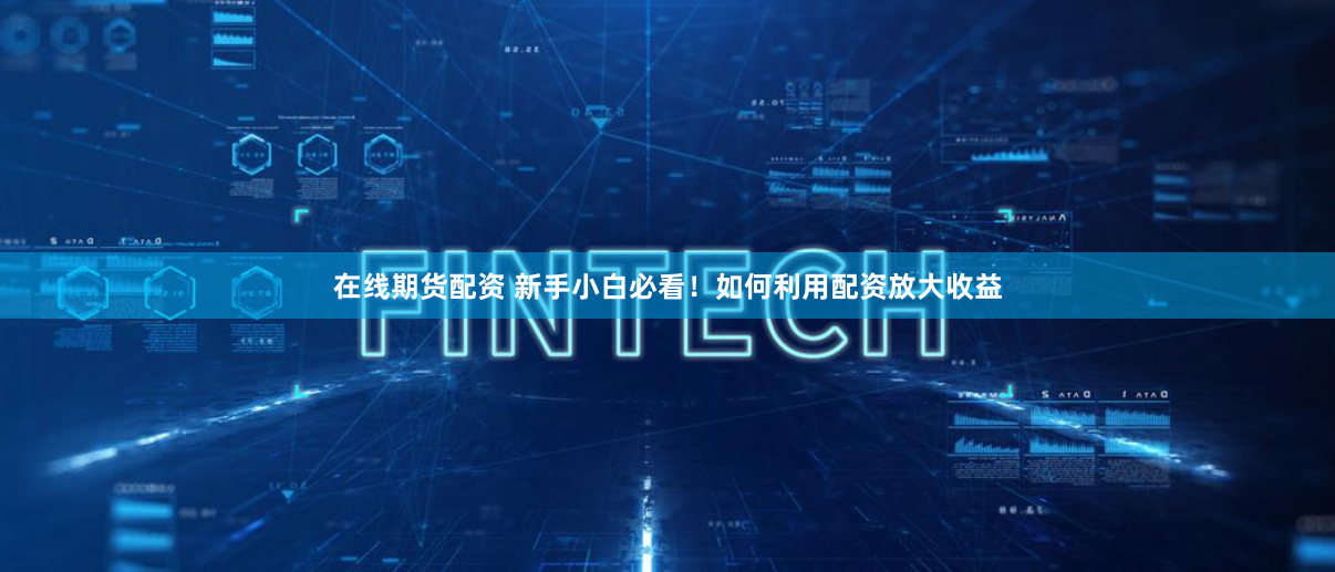 在线期货配资 新手小白必看！如何利用配资放大收益