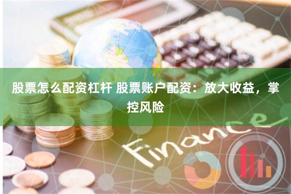 股票怎么配资杠杆 股票账户配资：放大收益，掌控风险