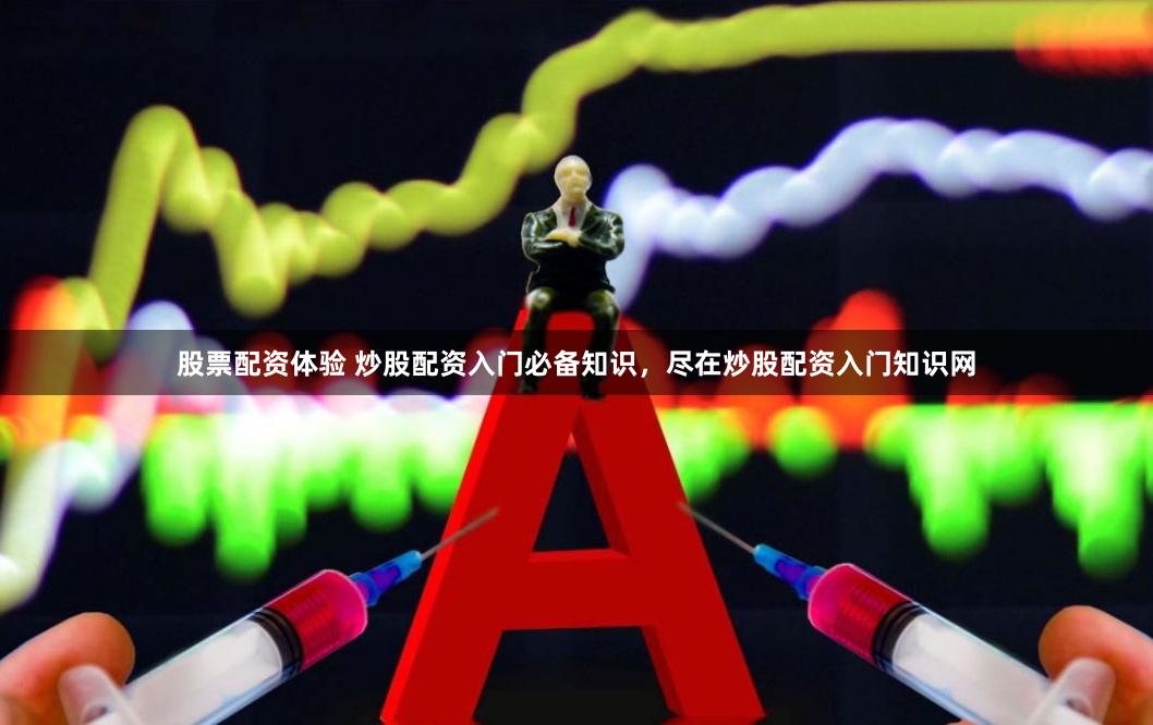股票配资体验 炒股配资入门必备知识，尽在炒股配资入门知识网