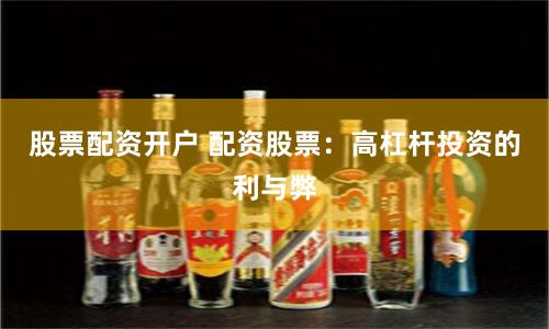 股票配资开户 配资股票：高杠杆投资的利与弊