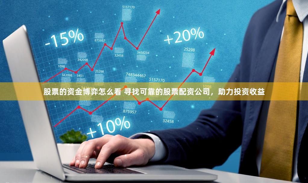 股票的资金博弈怎么看 寻找可靠的股票配资公司，助力投资收益