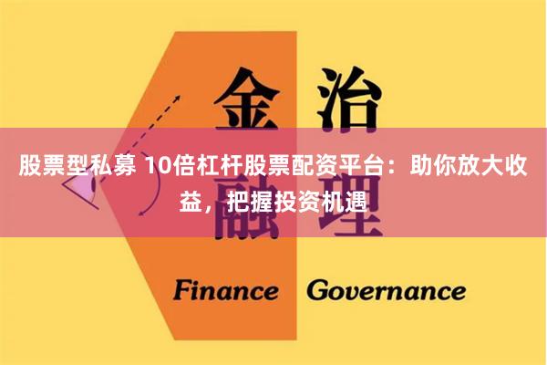 股票型私募 10倍杠杆股票配资平台：助你放大收益，把握投资机遇