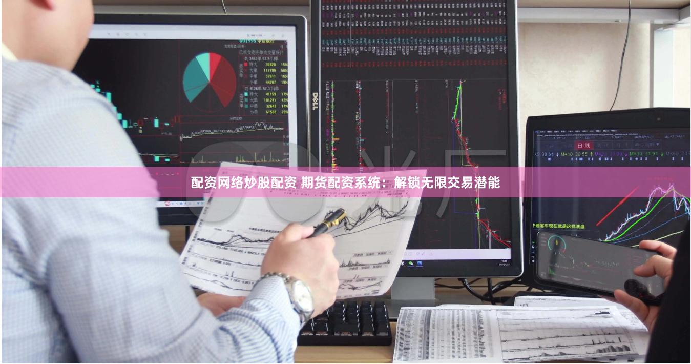 配资网络炒股配资 期货配资系统：解锁无限交易潜能