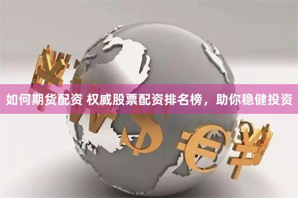 如何期货配资 权威股票配资排名榜，助你稳健投资