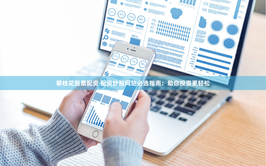 攀枝花股票配资 配资炒股网站必选指南：助你投资更轻松