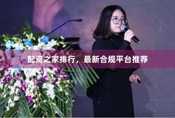 配资之家排行，最新合规平台推荐