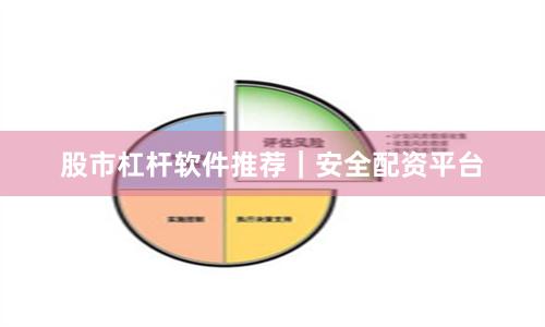 股市杠杆软件推荐｜安全配资平台