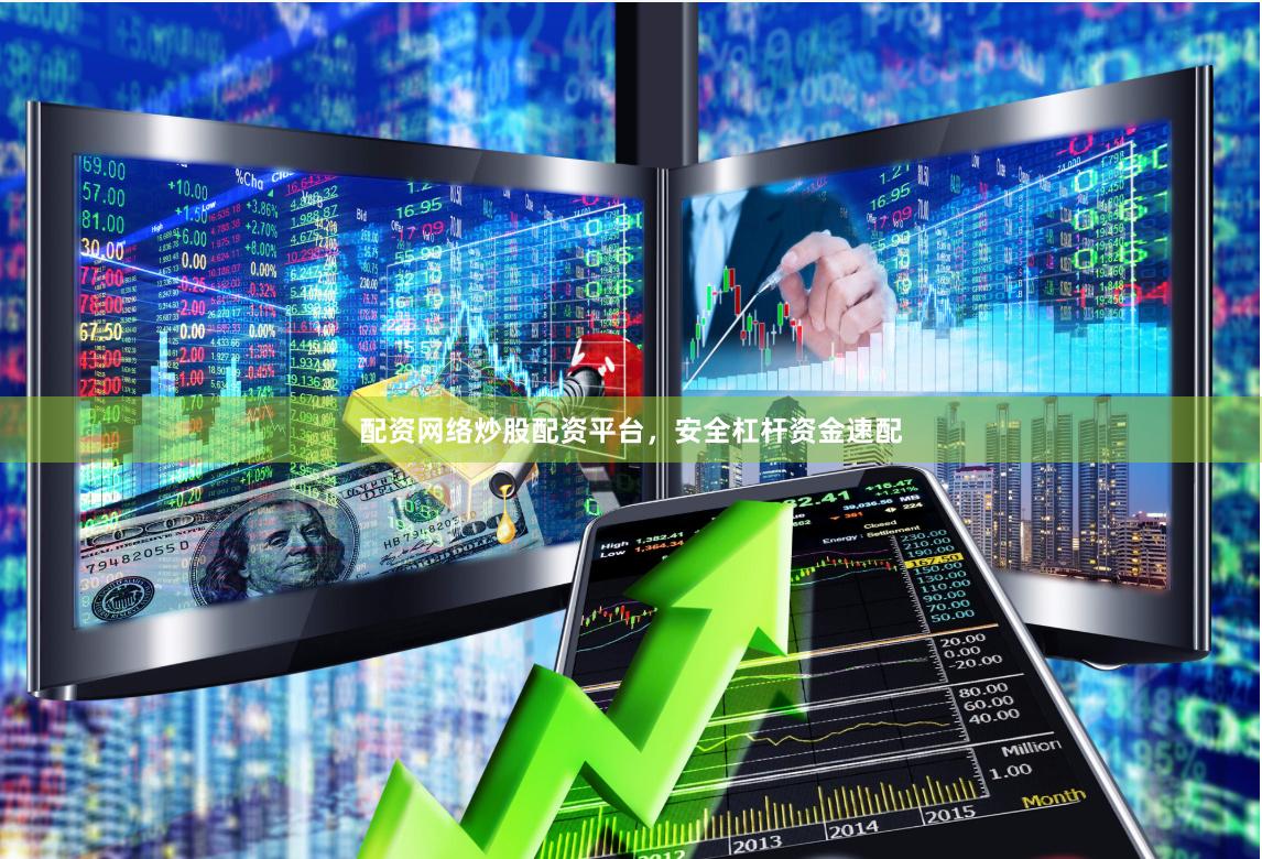 配资网络炒股配资平台，安全杠杆资金速配