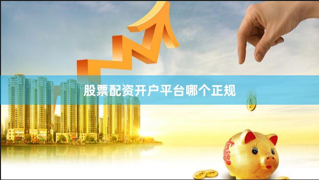 股票配资开户平台哪个正规