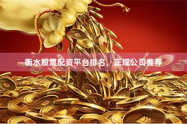 衡水股票配资平台排名，正规公司推荐