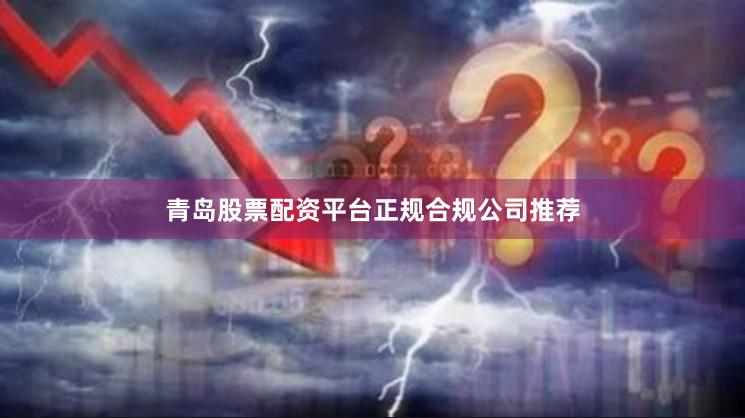 青岛股票配资平台正规合规公司推荐