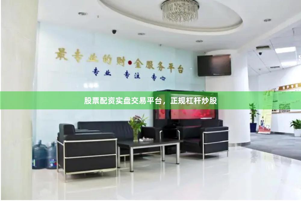 股票配资实盘交易平台，正规杠杆炒股