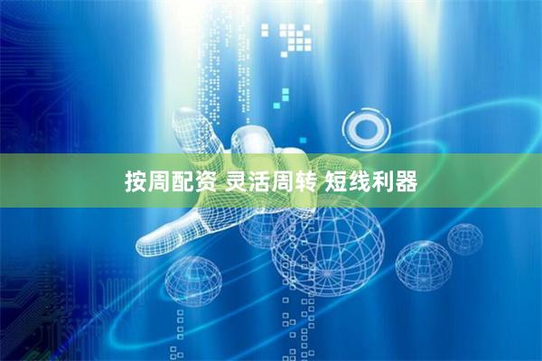 按周配资 灵活周转 短线利器