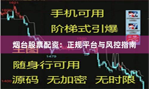 烟台股票配资:正规平台与风控指南