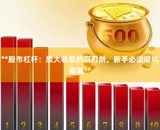 **股市杠杆：放大收益的双刃剑，新手必读避坑指南**