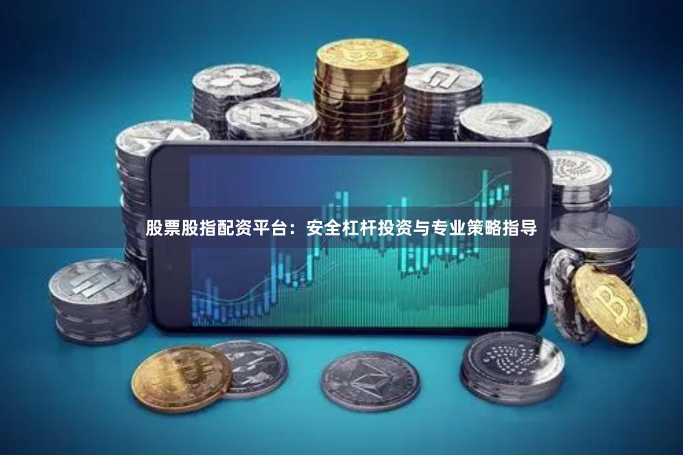 股票股指配资平台：安全杠杆投资与专业策略指导