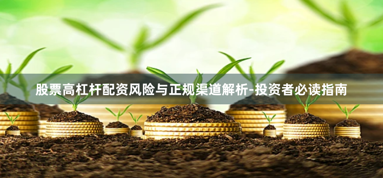 股票高杠杆配资风险与正规渠道解析-投资者必读指南