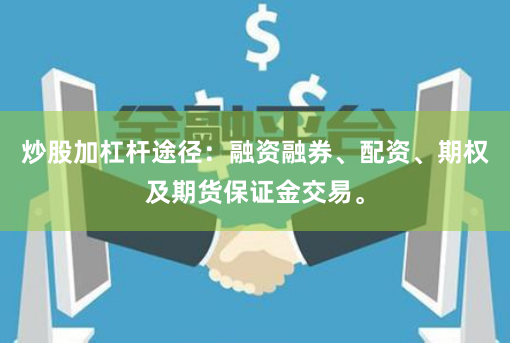 炒股加杠杆途径：融资融券、配资、期权及期货保证金交易。