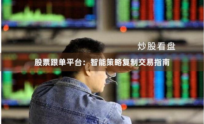 股票跟单平台：智能策略复制交易指南