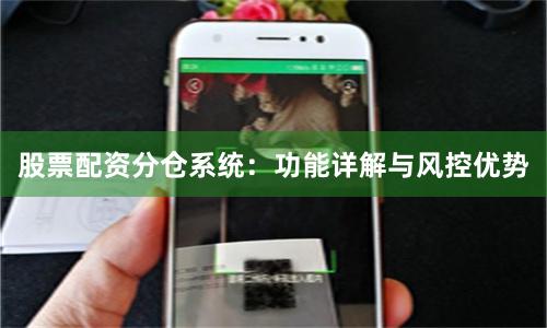 股票配资分仓系统：功能详解与风控优势