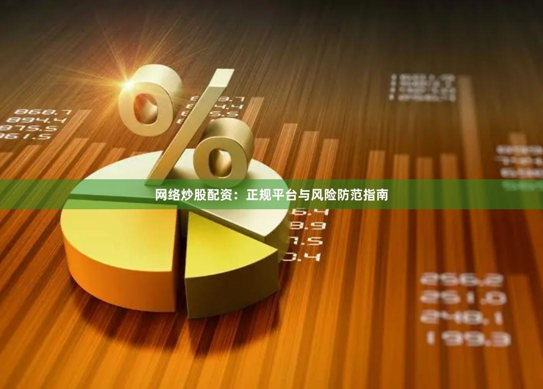 网络炒股配资：正规平台与风险防范指南