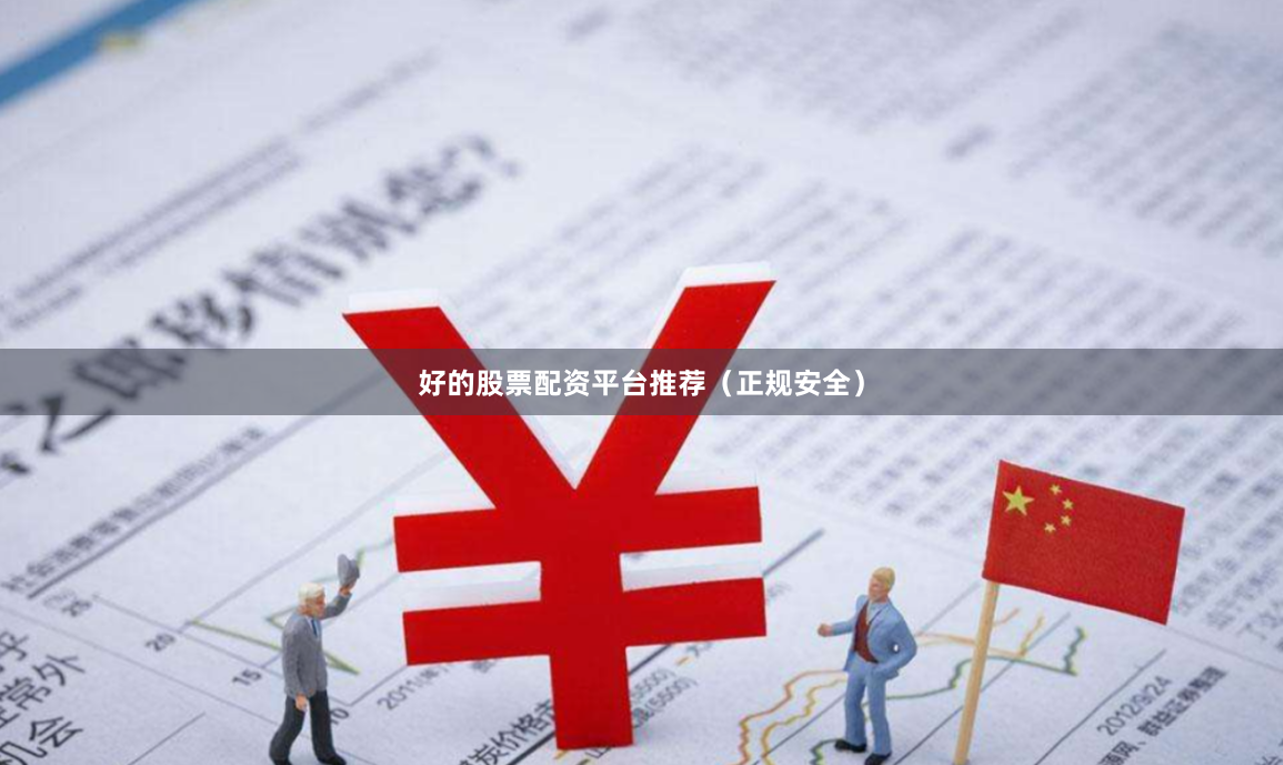 好的股票配资平台推荐（正规安全）